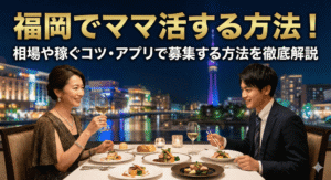 福岡でママ活する方法！相場や稼ぐコツ・アプリで募集する方法を徹底解説