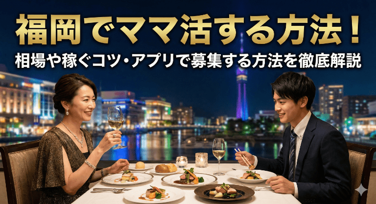 福岡でママ活する方法!相場や稼ぐコツ・アプリで募集する方法を徹底解説