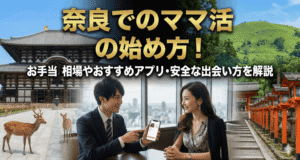 奈良でのママ活の始め方！お手当相場やおすすめアプリ・安全な出会い方を解説